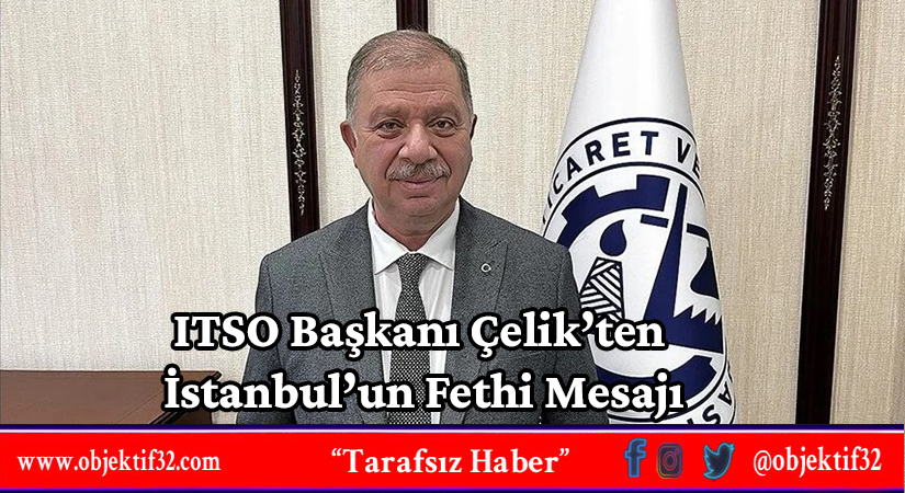 ITSO Başkanı Çelik’ten İstanbul’un Fethi Mesajı